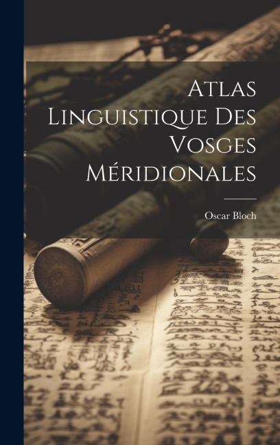 Atlas linguistique des Vosges méridionales - Oscar Bloch