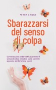 Cover-Bild zum Titel 'Sbarazzarsi del senso di colpa Come lasciare andare efficacemente il senso di colpa e i dubbi su se stessi in 9 passi e perdonare se stessi' von 'Petra Lange'