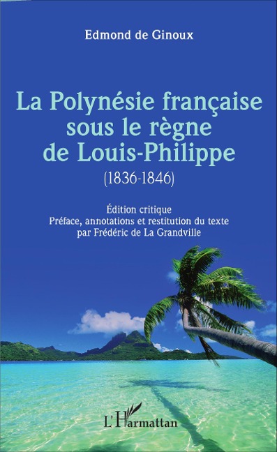 La Polynésie française sous le règne de Louis-Philippe (1836-1846) - Frédéric de La Grandville, Edmond de Ginoux