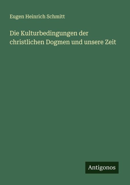 Die Kulturbedingungen der christlichen Dogmen und unsere Zeit - Eugen Heinrich Schmitt