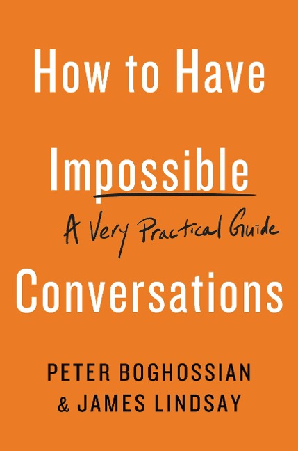 How to Have Impossible Conversations - Peter Boghossian, James Lindsay