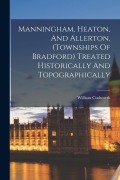 Manningham, Heaton, And Allerton, (townships Of Bradford) Treated Historically And Topographically - 