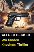 Cover-Bild zum Titel 'Wir fanden Knochen: Thriller' von 'Alfred Bekker'