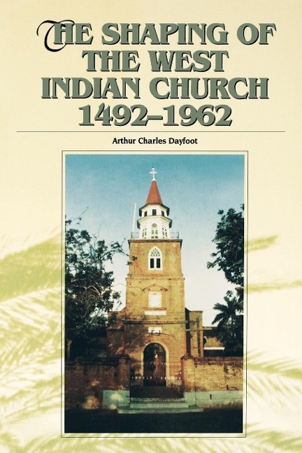 The Shaping of the West Indian Church 1492-1962 - Arthur Charles Dayfoot