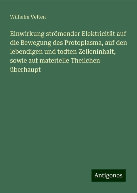 Einwirkung strömender Elektricität auf die Bewegung des Protoplasma, auf den lebendigen und todten Zelleninhalt, sowie auf materielle Theilchen überhaupt - Wilhelm Velten