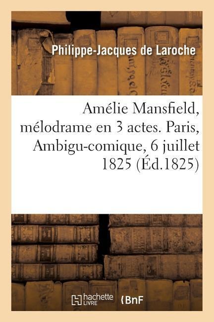 Amélie Mansfield, Mélodrame En 3 Actes. Paris, Ambigu-Comique, 6 Juillet 1825 - Philippe-Jacques de Laroche