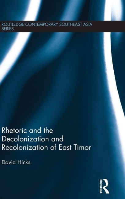 Rhetoric and the Decolonization and Recolonization of East Timor - David Hicks