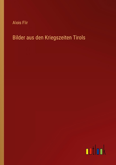 Bilder aus den Kriegszeiten Tirols - Alois Flir