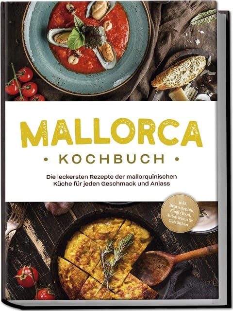 Mallorca Kochbuch: Die leckersten Rezepte der mallorquinischen Küche für jeden Geschmack und Anlass - inkl. Brotrezepten, Fingerfood, Aufstrichen & Getränken - Louise Martin