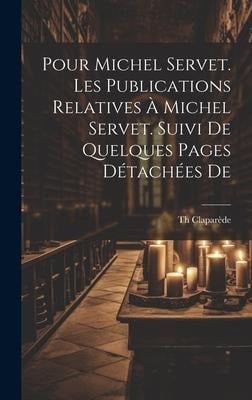 Pour Michel Servet. Les publications relatives à Michel Servet. Suivi de quelques pages détachées de - Claparède Th