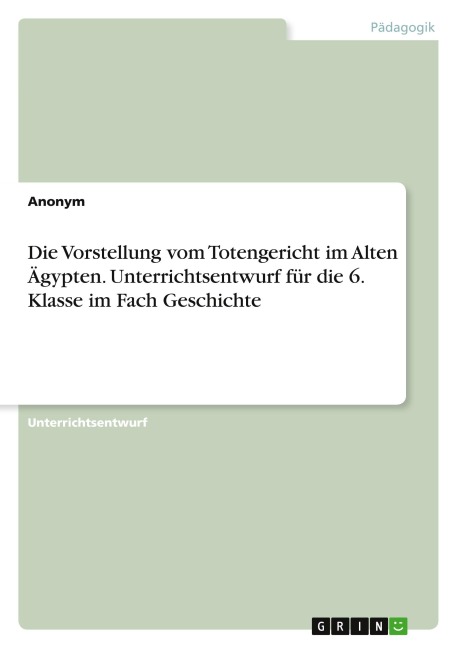 Die Vorstellung vom Totengericht im Alten Ägypten. Unterrichtsentwurf für die 6. Klasse im Fach Geschichte - Anonymous