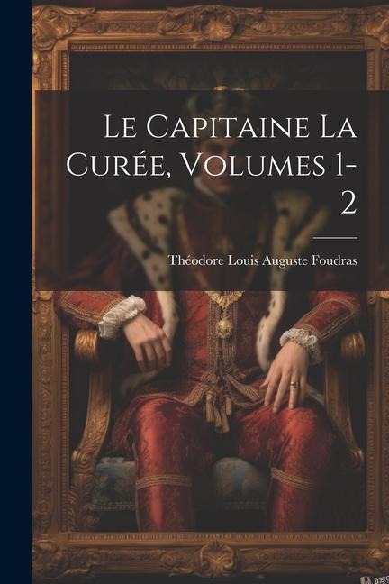 Le Capitaine La Curée, Volumes 1-2 - Théodore Louis Auguste Foudras