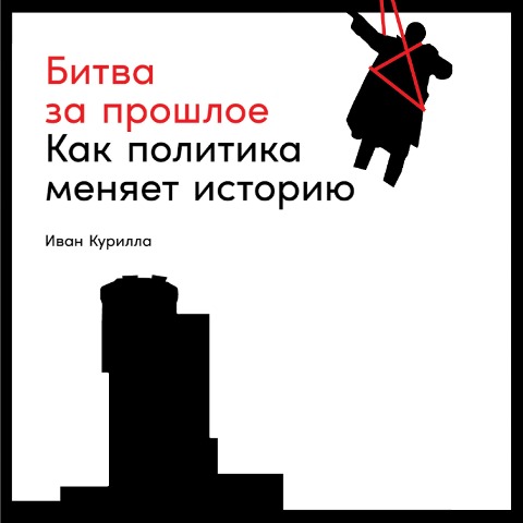 Bitva za proshloe: Kak politika menyaet istoriyu - Ivan Kurilla
