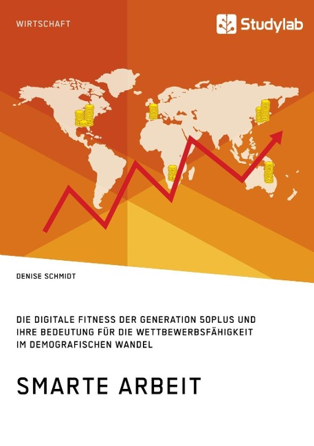 Smarte Arbeit. Die Digitale Fitness der Generation 50plus und ihre Bedeutung für die Wettbewerbsfähigkeit im demografischen Wandel - Denise Schmidt