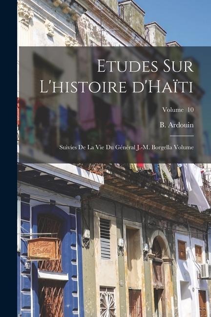 Etudes sur l'histoire d'Haïti: Suivies de la vie du Général J.-M. Borgella Volume; Volume 10 - 