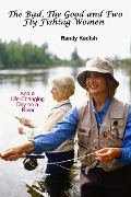 The Bad, The Good and Two Fly Fishing Women, and a Life-Changing Day on a River - Randy Kadish