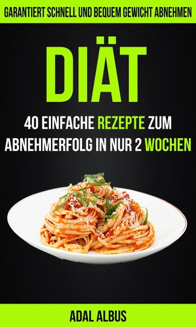 Diät: 40 einfache Rezepte zum Abnehmerfolg in nur 2 Wochen: Garantiert schnell und bequem Gewicht abnehmen - Adal Albus