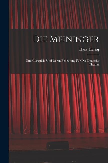 Die Meininger: Ihre Gastspiele und Deren Bëdeutung für das Deutsche Theater - Hans Herrig