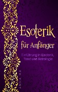 Esoterik für Anfänger: Einführung in Esoterik, Tarot und Astrologie - Anna Mai