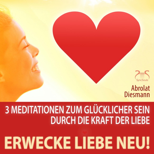 Erwecke Liebe Neu! 3 Meditationen zum Glücklicher Sein durch die Kraft der Liebe - Torsten Abrolat, Franziska Diesmann