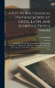 A Key To The Classical Pronunciation Of Greek, Latin, And Scripture Proper Names - John Walker