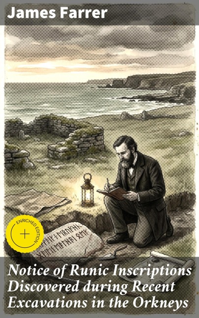 Notice of Runic Inscriptions Discovered during Recent Excavations in the Orkneys - James Farrer