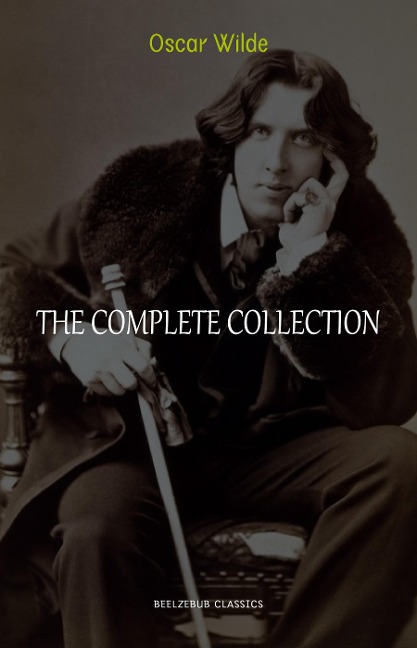 Oscar Wilde Collection: The Complete Novels, Short Stories, Plays, Poems, Essays (The Picture of Dorian Gray, Lord Arthur Savile's Crime, The Happy Prince, De Profundis, The Importance of Being Earnest...) - Wilde Oscar Wilde