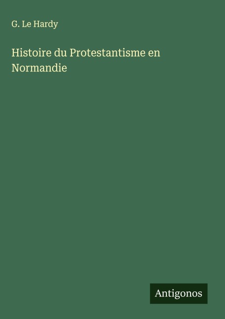 Histoire du Protestantisme en Normandie - G. Le Hardy