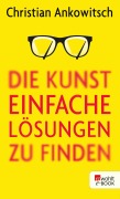 Cover-Bild zum Titel 'Die Kunst, einfache Lösungen zu finden' von 'Christian Ankowitsch'