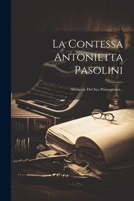 La Contessa Antonietta Pasolini: Memorie Del Suo Primogenito... - Anonymous