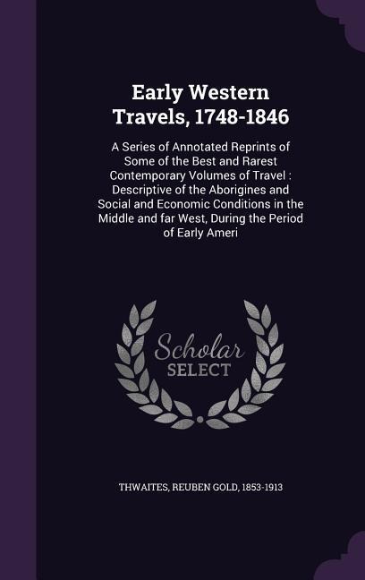 Early Western Travels, 1748-1846: A Series of Annotated Reprints of Some of the Best and Rarest Contemporary Volumes of Travel: Descriptive of the Abo - Reuben Gold Thwaites