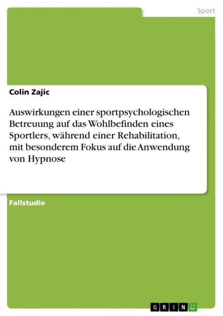 Auswirkungen einer sportpsychologischen Betreuung auf das Wohlbefinden eines Sportlers, während einer Rehabilitation, mit besonderem Fokus auf die Anwendung von Hypnose - Colin Zajic