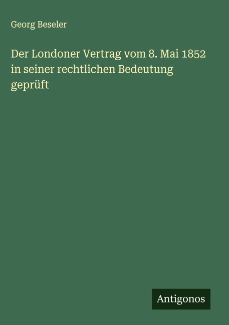 Der Londoner Vertrag vom 8. Mai 1852 in seiner rechtlichen Bedeutung geprüft - Georg Beseler