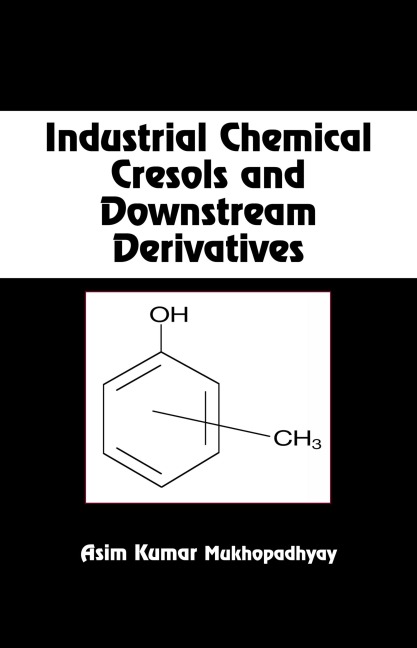 Industrial Chemical Cresols and Downstream Derivatives - Asim Kumar Mukhopadhyay