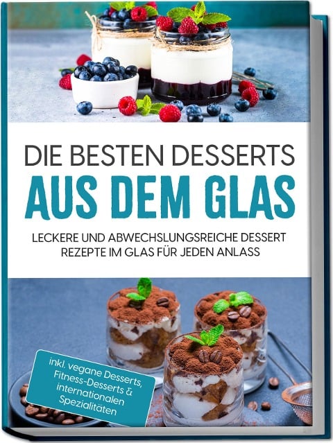 Die besten Desserts aus dem Glas: Leckere und abwechslungsreiche Dessert Rezepte im Glas für jeden Anlass - inkl. vegane Desserts , Fitness-Desserts & internationalen Spezialitäten - Mara Bächler