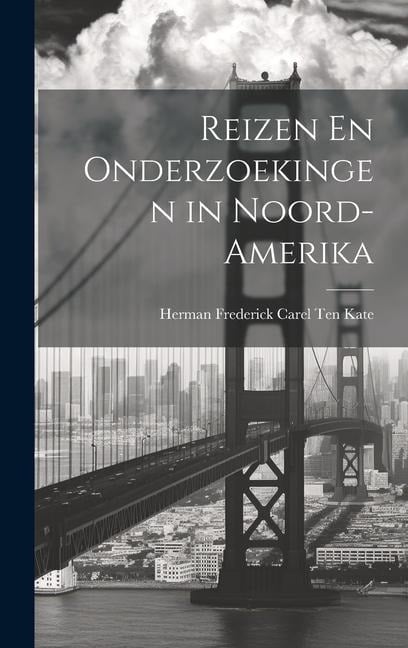 Reizen En Onderzoekingen in Noord-Amerika - Herman Frederick Carel Ten Kate