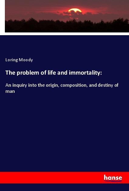 The problem of life and immortality: - Loring Moody