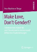 Make Love, Don't Gender!? - Ann-Madeleine Tietge