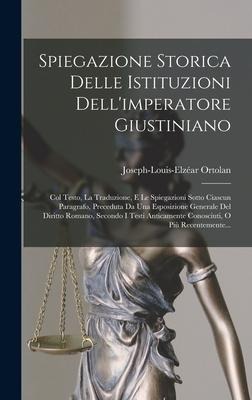 Spiegazione Storica Delle Istituzioni Dell'imperatore Giustiniano - Joseph-Louis-Elzéar Ortolan