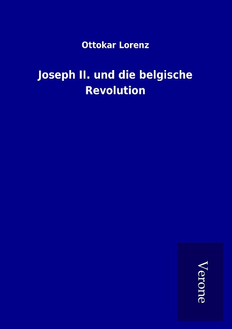 Joseph II. und die belgische Revolution - Ottokar Lorenz
