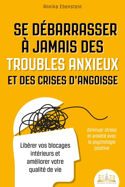 Se débarrasser à jamais des troubles anxieux et des crises d'angoisse - diminuer stress et anxiété avec la psychologie positive: Libérer vos blocages intérieurs et améliorer votre qualité de vie - Annika Ebenstein