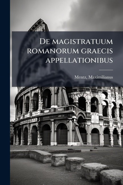 De magistratuum romanorum graecis appellationibus - Mentz Maximilianus