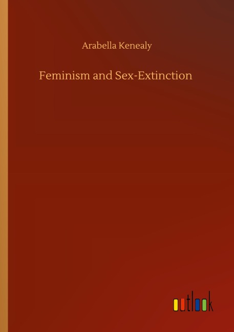 Feminism and Sex-Extinction - Arabella Kenealy