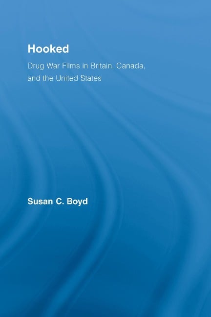 Hooked: Drug War Films in Britain, Canada, and the U.S. - Susan C. Boyd