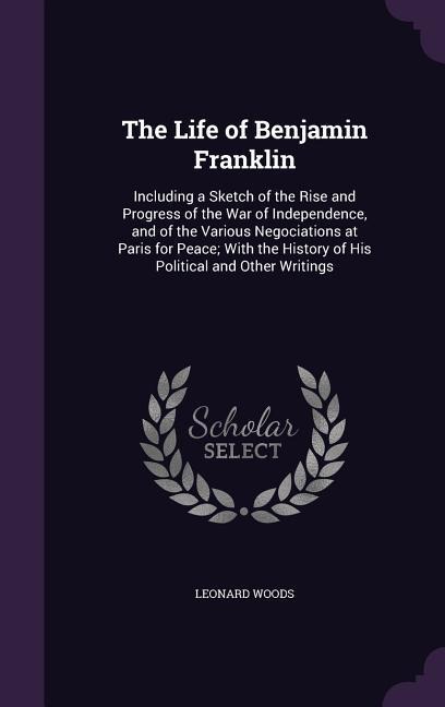 The Life of Benjamin Franklin - Leonard Woods