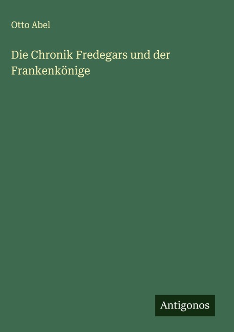 Die Chronik Fredegars und der Frankenkönige - Otto Abel