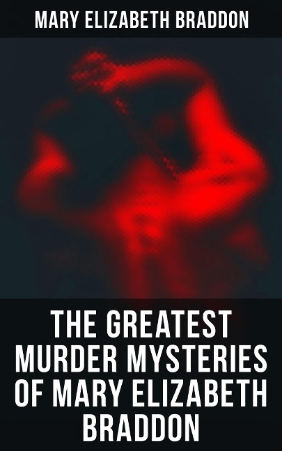 The Greatest Murder Mysteries of Mary Elizabeth Braddon - Mary Elizabeth Braddon