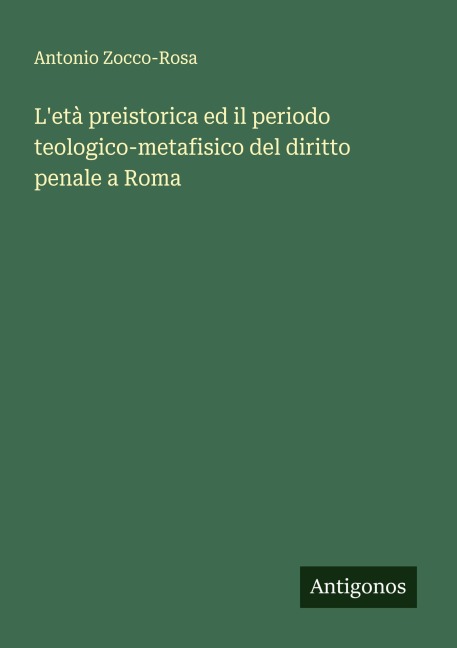 L'età preistorica ed il periodo teologico-metafisico del diritto penale a Roma - Antonio Zocco-Rosa