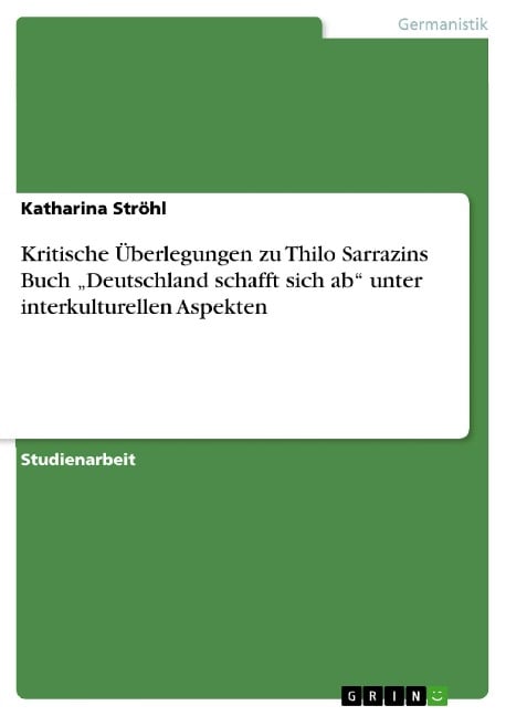 Kritische Überlegungen zu   Thilo Sarrazins Buch "Deutschland schafft sich ab" unter interkulturellen Aspekten - Katharina Ströhl