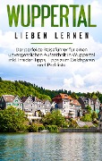 Cover-Bild zum Titel 'Wuppertal lieben lernen: Der perfekte Reiseführer für einen unvergesslichen Aufenthalt in Wuppertal inkl. Insider-Tipps, Tipps zum Geldsparen und Packliste' von 'Janina Apostel'